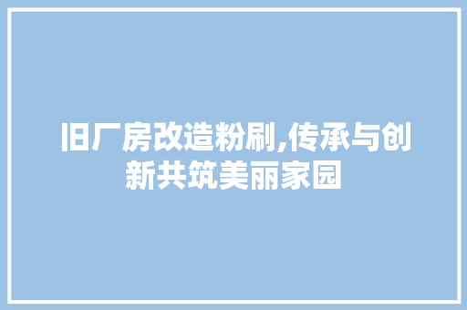 旧厂房改造粉刷,传承与创新共筑美丽家园
