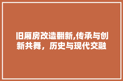 旧厢房改造翻新,传承与创新共舞，历史与现代交融