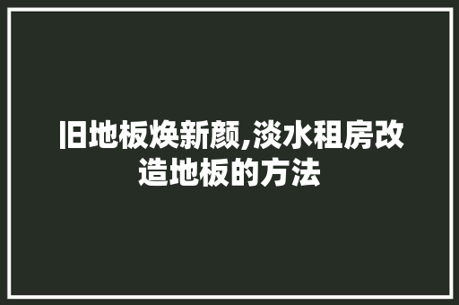 旧地板焕新颜,淡水租房改造地板的方法