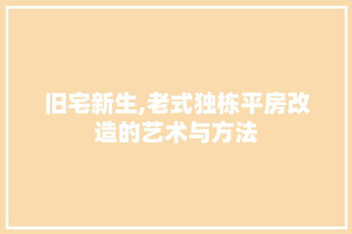 旧宅新生,老式独栋平房改造的艺术与方法 装修攻略