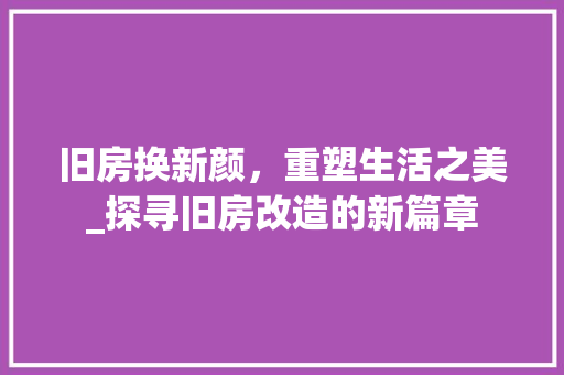 旧房换新颜，重塑生活之美_探寻旧房改造的新篇章