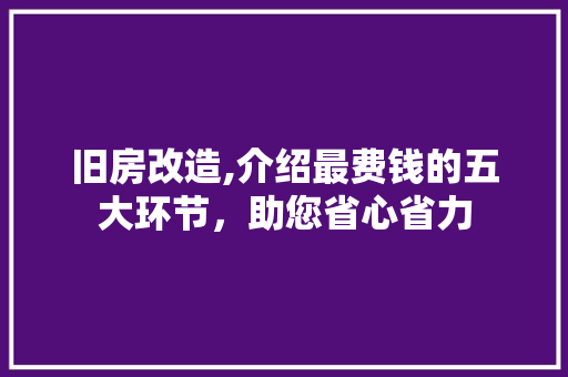 旧房改造,介绍最费钱的五大环节，助您省心省力