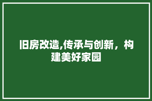 旧房改造,传承与创新，构建美好家园