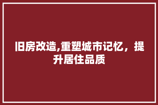 旧房改造,重塑城市记忆，提升居住品质