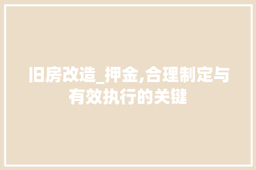 旧房改造_押金,合理制定与有效执行的关键