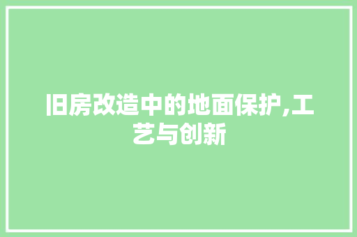 旧房改造中的地面保护,工艺与创新