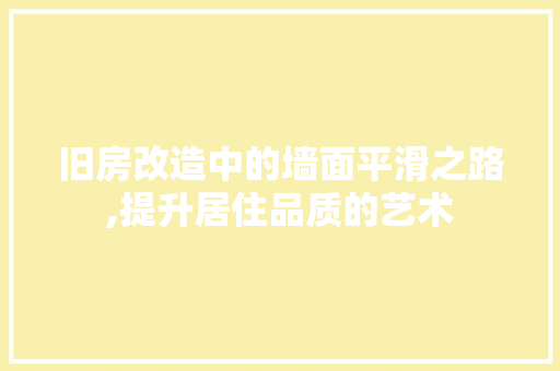 旧房改造中的墙面平滑之路,提升居住品质的艺术