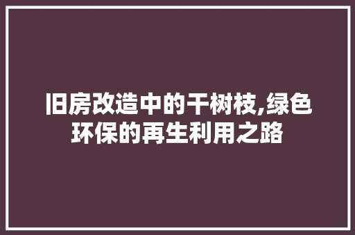 旧房改造中的干树枝,绿色环保的再生利用之路