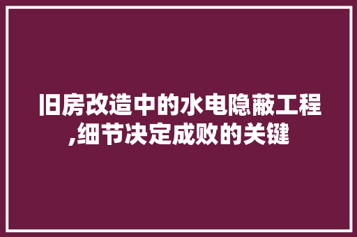 旧房改造中的水电隐蔽工程,细节决定成败的关键