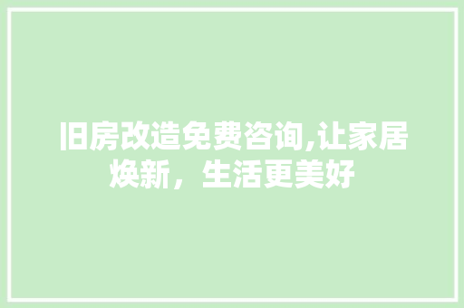 旧房改造免费咨询,让家居焕新，生活更美好
