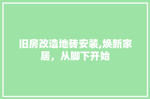 旧房改造地砖安装,焕新家居，从脚下开始 装修攻略