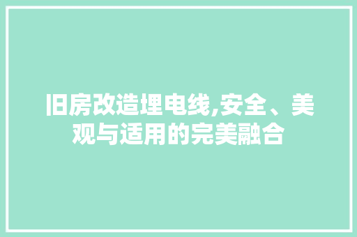旧房改造埋电线,安全、美观与适用的完美融合