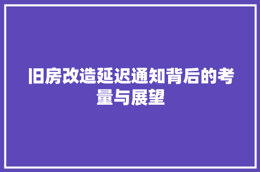 旧房改造延迟通知背后的考量与展望