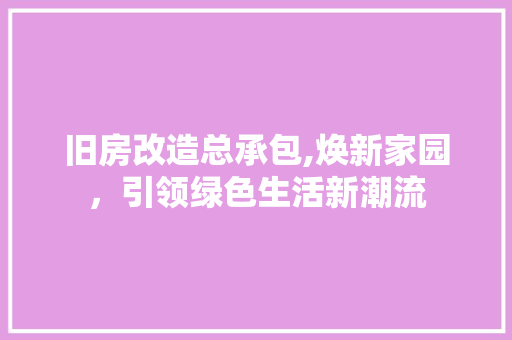旧房改造总承包,焕新家园，引领绿色生活新潮流