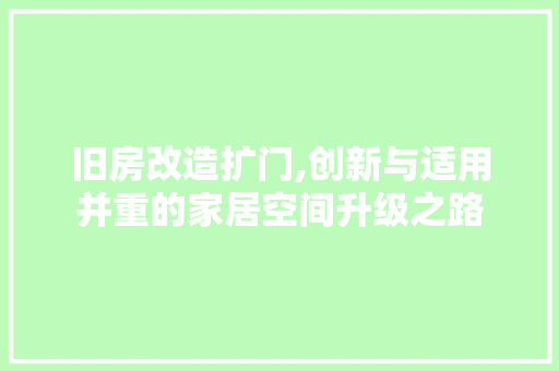 旧房改造扩门,创新与适用并重的家居空间升级之路
