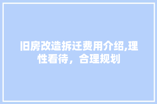 旧房改造拆迁费用介绍,理性看待，合理规划