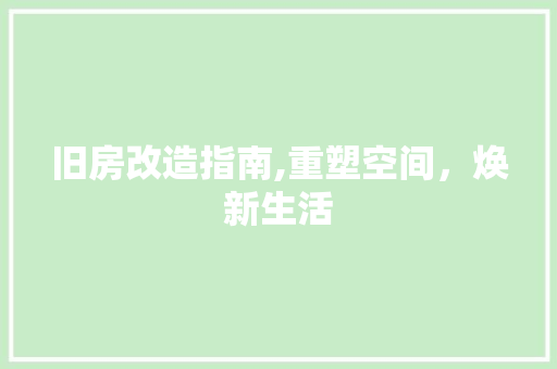 旧房改造指南,重塑空间，焕新生活 景观设计