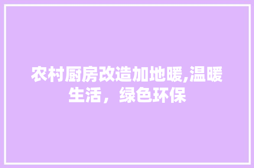农村厨房改造加地暖,温暖生活，绿色环保
