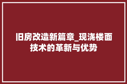 旧房改造新篇章_现浇楼面技术的革新与优势