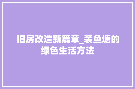 旧房改造新篇章_装鱼塘的绿色生活方法