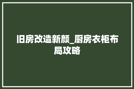 旧房改造新颜_厨房衣柜布局攻略 景观设计