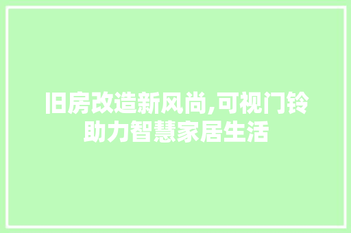 旧房改造新风尚,可视门铃助力智慧家居生活