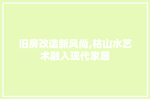 旧房改造新风尚,枯山水艺术融入现代家居 墙面装饰 旧房改造新风尚,枯山水艺术融入现代家居 墙面装饰