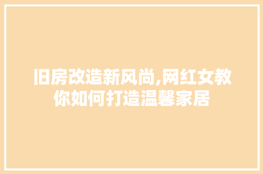 旧房改造新风尚,网红女教你如何打造温馨家居 装修攻略