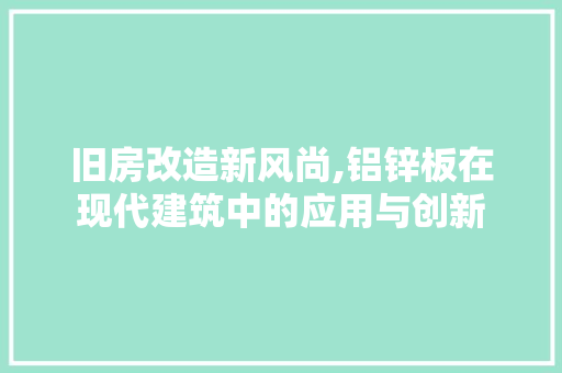 旧房改造新风尚,铝锌板在现代建筑中的应用与创新