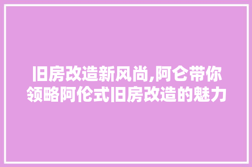 旧房改造新风尚,阿仑带你领略阿伦式旧房改造的魅力 庭院装修