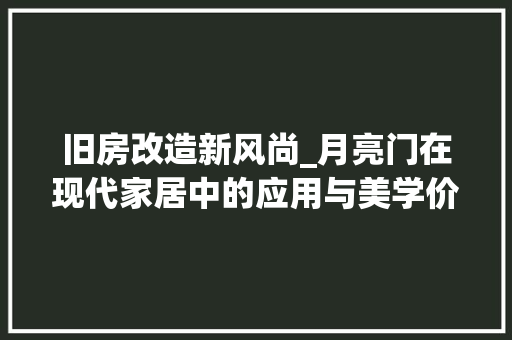 旧房改造新风尚_月亮门在现代家居中的应用与美学价值