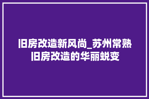 旧房改造新风尚_苏州常熟旧房改造的华丽蜕变 墙面装饰
