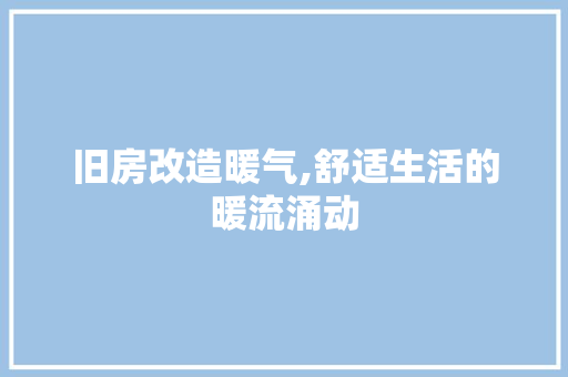 旧房改造暖气,舒适生活的暖流涌动