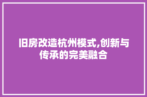 旧房改造杭州模式,创新与传承的完美融合
