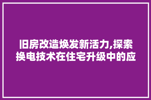 旧房改造焕发新活力,探索换电技术在住宅升级中的应用