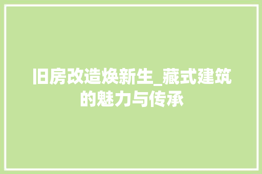 旧房改造焕新生_藏式建筑的魅力与传承