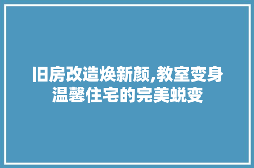 旧房改造焕新颜,教室变身温馨住宅的完美蜕变