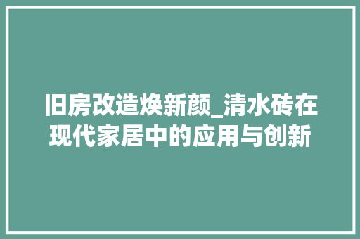 旧房改造焕新颜_清水砖在现代家居中的应用与创新