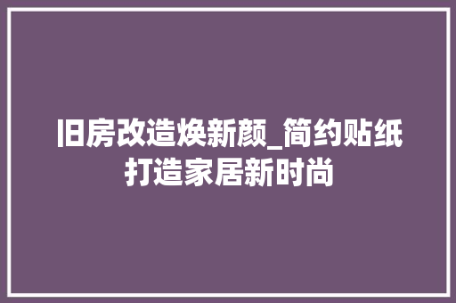 旧房改造焕新颜_简约贴纸打造家居新时尚