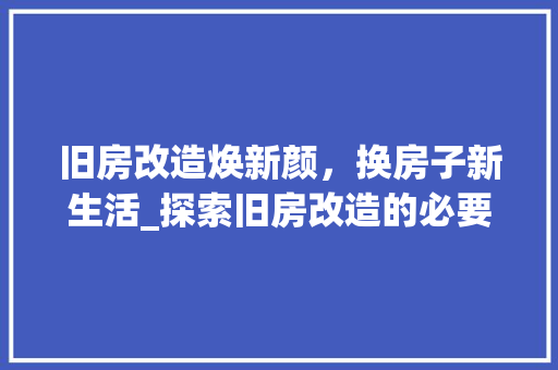 旧房改造焕新颜，换房子新生活_探索旧房改造的必要性及优势