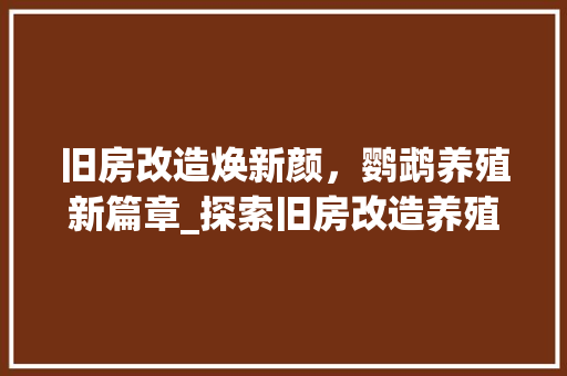 旧房改造焕新颜，鹦鹉养殖新篇章_探索旧房改造养殖鹦鹉的绿色生活之路 地面装修