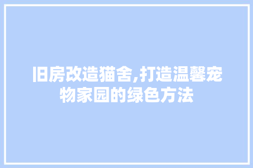 旧房改造猫舍,打造温馨宠物家园的绿色方法