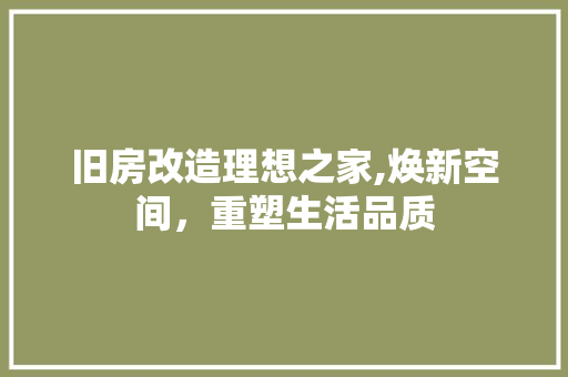 旧房改造理想之家,焕新空间，重塑生活品质