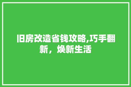 旧房改造省钱攻略,巧手翻新，焕新生活 景观设计