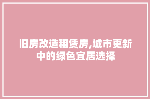 旧房改造租赁房,城市更新中的绿色宜居选择 庭院装修 旧房改造租赁房,城市更新中的绿色宜居选择 庭院装修