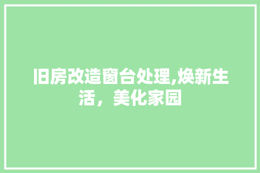 旧房改造窗台处理,焕新生活，美化家园 地面装修