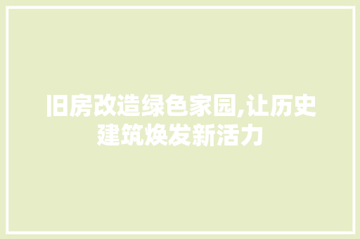 旧房改造绿色家园,让历史建筑焕发新活力