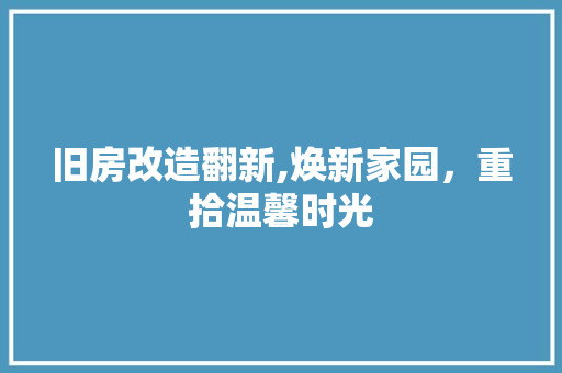 旧房改造翻新,焕新家园，重拾温馨时光