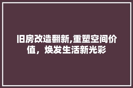 旧房改造翻新,重塑空间价值，焕发生活新光彩 景观设计