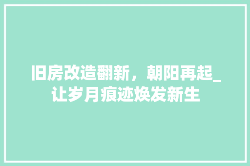 旧房改造翻新，朝阳再起_让岁月痕迹焕发新生